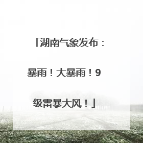 湖南气象发布：暴雨！大暴雨！9级雷暴大风！