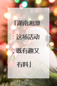 湖南湘潭：这场活动，既有趣又有料