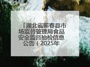 湖北省蕲春县市场监督管理局食品安全监督抽检信息公告（2025年第2期）