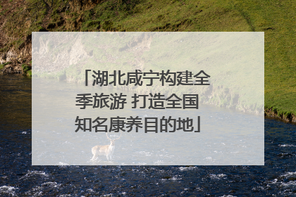 湖北咸宁构建全季旅游 打造全国知名康养目的地