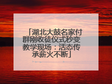 湖北大鼓名家付群刚收徒仪式秒变教学现场：活态传承薪火不断
