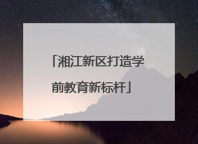 湘江新区打造学前教育新标杆