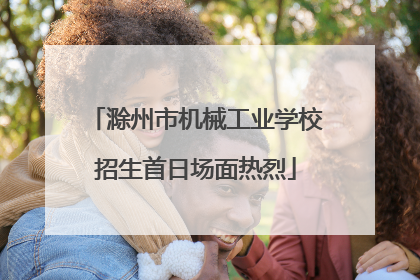 滁州市机械工业学校招生首日场面热烈