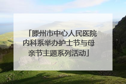 滕州市中心人民医院内科系举办护士节与母亲节主题系列活动