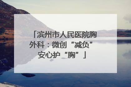 滨州市人民医院胸外科：微创“减负” 安心护“胸”