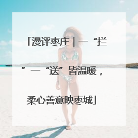 漫评枣庄｜一“拦”一“送”皆温暖，柔心善意映枣城