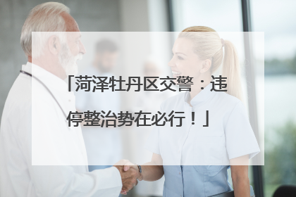 菏泽牡丹区交警：违停整治势在必行！