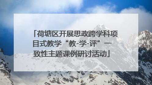 荷塘区开展思政跨学科项目式教学“教-学-评”一致性主题课例研讨活动