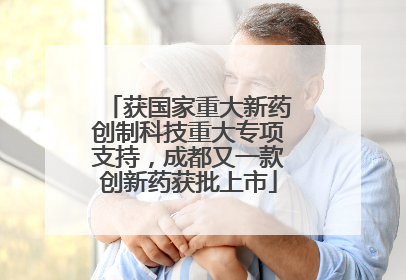 获国家重大新药创制科技重大专项支持，成都又一款创新药获批上市