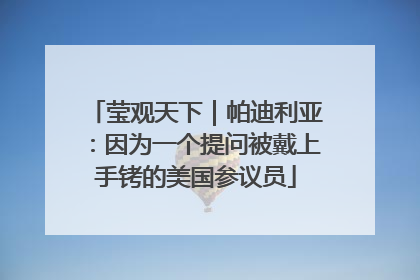 莹观天下｜帕迪利亚：因为一个提问被戴上手铐的美国参议员
