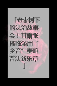 老枣树下的法治故事会！甘肃张掖临泽用“乡音”奏响普法新乐章