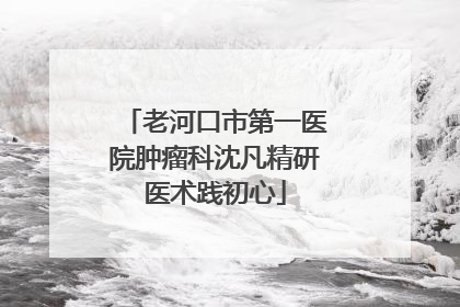 老河口市第一医院肿瘤科沈凡精研医术践初心