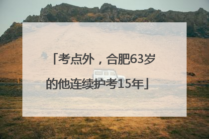 考点外，合肥63岁的他连续护考15年