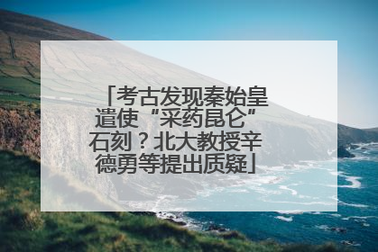 考古发现秦始皇遣使“采药昆仑”石刻？北大教授辛德勇等提出质疑