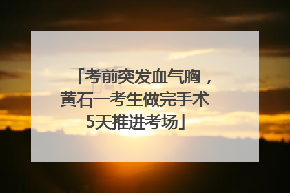 考前突发血气胸，黄石一考生做完手术5天推进考场