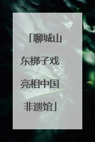 聊城山东梆子戏亮相中国非遗馆