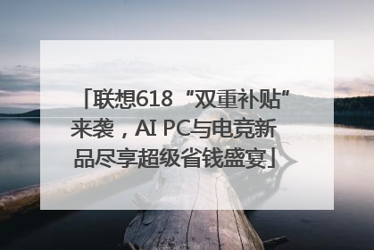 联想618“双重补贴”来袭，AI PC与电竞新品尽享超级省钱盛宴