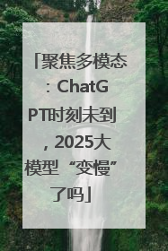 聚焦多模态：ChatGPT时刻未到，2025大模型“变慢”了吗