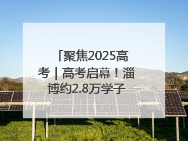 聚焦2025高考｜高考启幕！淄博约2.8万学子奔赴逐梦考场