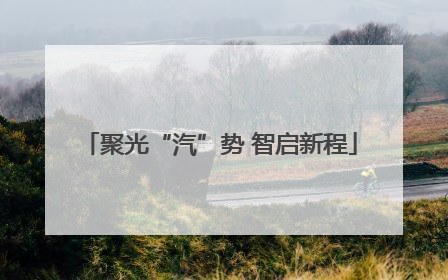 聚光“汽”势 智启新程