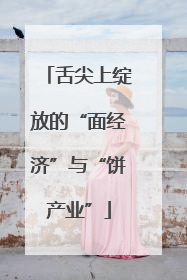 舌尖上绽放的“面经济”与“饼产业”