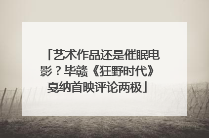 艺术作品还是催眠电影？毕赣《狂野时代》戛纳首映评论两极