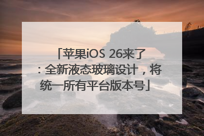 苹果iOS 26来了：全新液态玻璃设计，将统一所有平台版本号