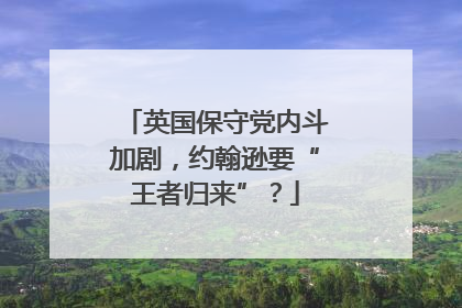 英国保守党内斗加剧，约翰逊要“王者归来”？