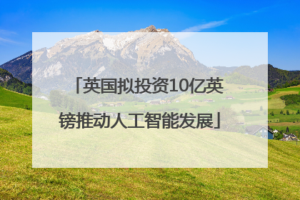 英国拟投资10亿英镑推动人工智能发展