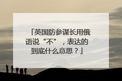 英国防参谋长用俄语说“不”，表达的到底什么意思？