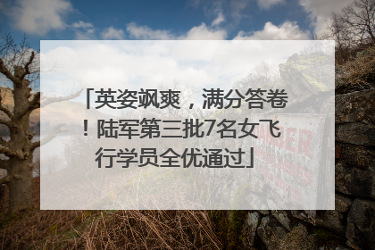 英姿飒爽，满分答卷！陆军第三批7名女飞行学员全优通过