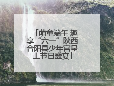 萌童端午 趣享“六一”陕西合阳县少年宫呈上节日盛宴