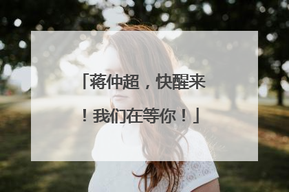 蒋仲超，快醒来！我们在等你！
