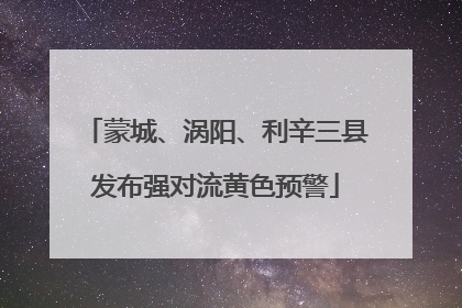 蒙城、涡阳、利辛三县发布强对流黄色预警