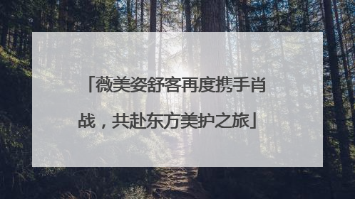 薇美姿舒客再度携手肖战，共赴东方美护之旅