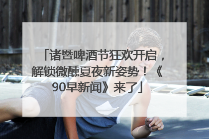 诸暨啤酒节狂欢开启，解锁微醺夏夜新姿势！《90早新闻》来了