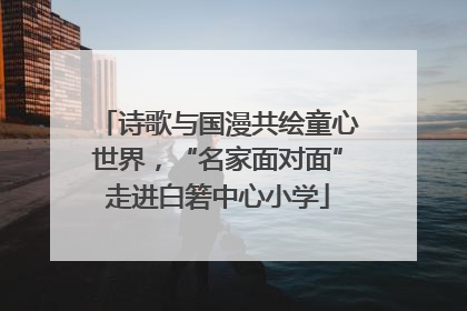 诗歌与国漫共绘童心世界，“名家面对面”走进白箬中心小学