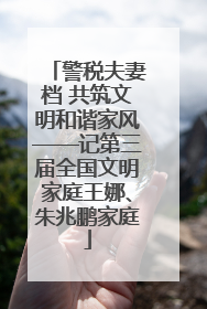 警税夫妻档 共筑文明和谐家风——记第三届全国文明家庭王娜、朱兆鹏家庭