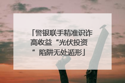 警银联手精准识诈 高收益“光伏投资”陷阱无处遁形