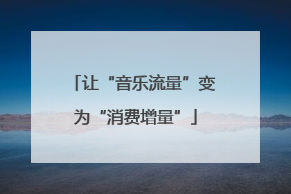 让“音乐流量”变为“消费增量”
