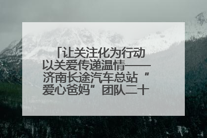 让关注化为行动 以关爱传递温情——济南长途汽车总站“爱心爸妈”团队二十七载温情接力