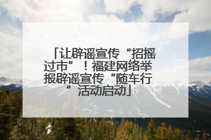 让辟谣宣传“招摇过市”！福建网络举报辟谣宣传“随车行”活动启动