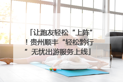 让跑友轻松“上阵”！贵州顺丰“轻松黔行”无忧出游服务上线