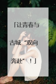让青春与古城“双向奔赴”！