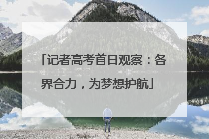 记者高考首日观察：各界合力，为梦想护航