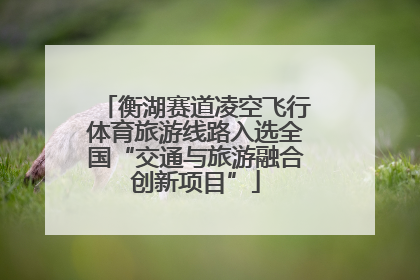 衡湖赛道凌空飞行体育旅游线路入选全国“交通与旅游融合创新项目”
