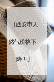西安市天然气价格下降！