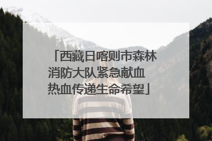 西藏日喀则市森林消防大队紧急献血 热血传递生命希望