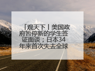 观天下丨美国政府暂停新的学生签证面谈；日本34年来首次失去全球最大债权国位置