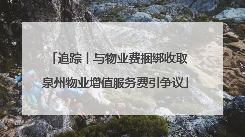 追踪丨与物业费捆绑收取 泉州物业增值服务费引争议